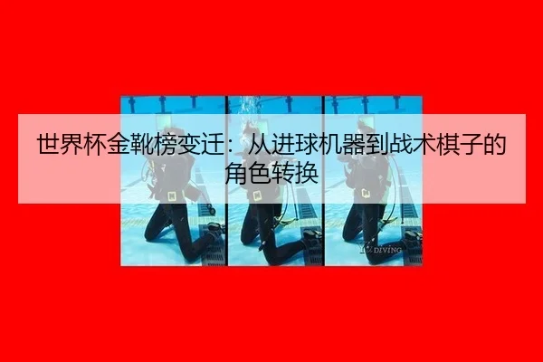 世界杯金靴榜变迁：从进球机器到战术棋子的角色转换