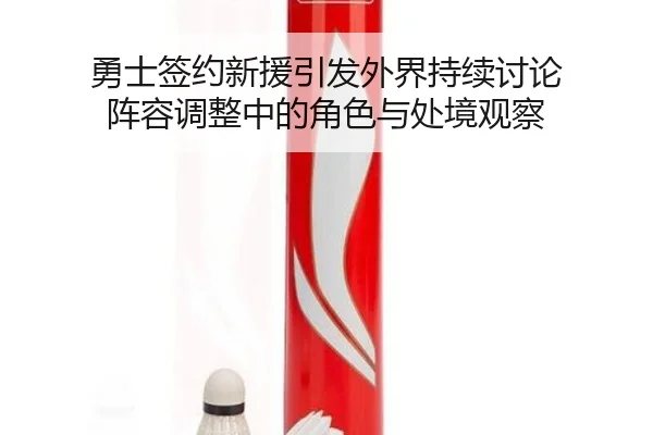 勇士签约新援引发外界持续讨论 阵容调整中的角色与处境观察